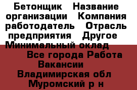 Бетонщик › Название организации ­ Компания-работодатель › Отрасль предприятия ­ Другое › Минимальный оклад ­ 30 000 - Все города Работа » Вакансии   . Владимирская обл.,Муромский р-н